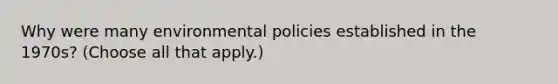 Why were many environmental policies established in the 1970s? (Choose all that apply.)