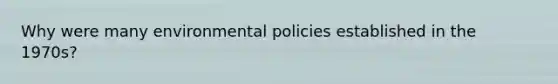 Why were many environmental policies established in the 1970s?