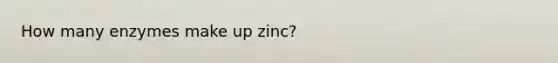 How many enzymes make up zinc?