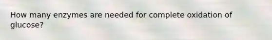 How many enzymes are needed for complete oxidation of glucose?