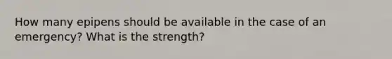 How many epipens should be available in the case of an emergency? What is the strength?