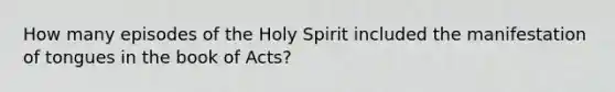 How many episodes of the Holy Spirit included the manifestation of tongues in the book of Acts?