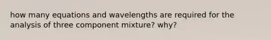 how many equations and wavelengths are required for the analysis of three component mixture? why?