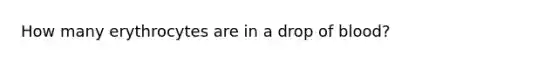 How many erythrocytes are in a drop of blood?