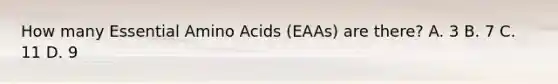 How many Essential Amino Acids (EAAs) are there? A. 3 B. 7 C. 11 D. 9