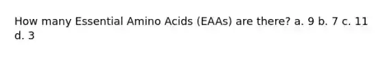 How many Essential Amino Acids (EAAs) are there? a. 9 b. 7 c. 11 d. 3