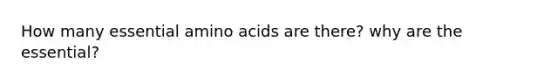 How many essential <a href='https://www.questionai.com/knowledge/k9gb720LCl-amino-acids' class='anchor-knowledge'>amino acids</a> are there? why are the essential?