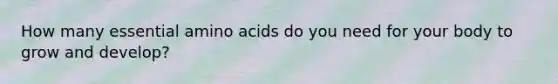 How many essential amino acids do you need for your body to grow and develop?