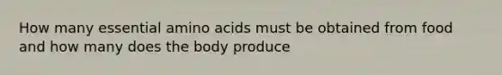 How many essential amino acids must be obtained from food and how many does the body produce