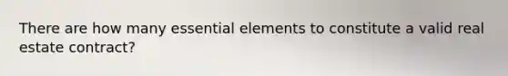 There are how many essential elements to constitute a valid real estate contract?