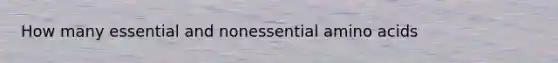 How many essential and nonessential amino acids