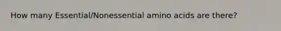 How many Essential/Nonessential <a href='https://www.questionai.com/knowledge/k9gb720LCl-amino-acids' class='anchor-knowledge'>amino acids</a> are there?