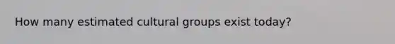 How many estimated cultural groups exist today?