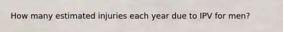 How many estimated injuries each year due to IPV for men?