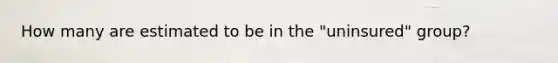 How many are estimated to be in the "uninsured" group?