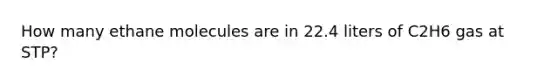 How many ethane molecules are in 22.4 liters of C2H6 gas at STP?