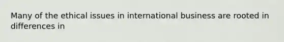 Many of the ethical issues in international business are rooted in differences in