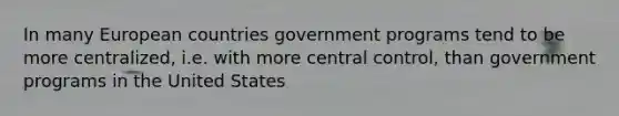 In many European countries government programs tend to be more centralized, i.e. with more central control, than government programs in the United States