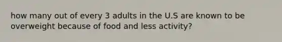 how many out of every 3 adults in the U.S are known to be overweight because of food and less activity?