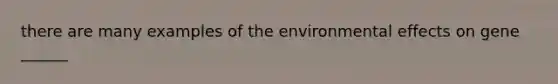 there are many examples of the environmental effects on gene ______