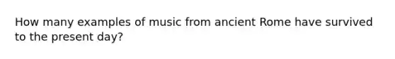 How many examples of music from ancient Rome have survived to the present day?