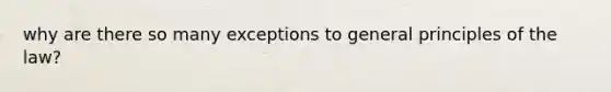 why are there so many exceptions to general principles of the law?