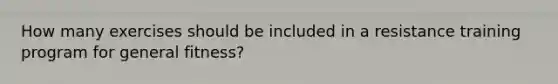 How many exercises should be included in a resistance training program for general fitness?