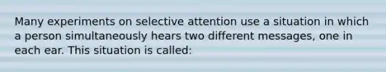 Many experiments on selective attention use a situation in which a person simultaneously hears two different messages, one in each ear. This situation is called: