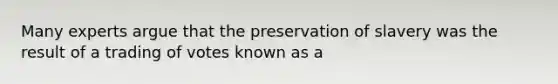 Many experts argue that the preservation of slavery was the result of a trading of votes known as a