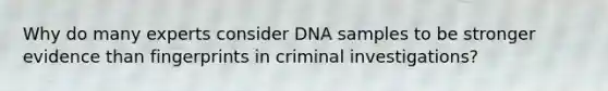 Why do many experts consider DNA samples to be stronger evidence than fingerprints in criminal investigations?