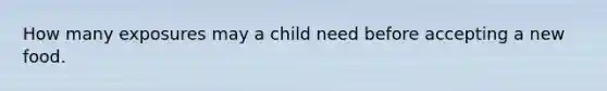 How many exposures may a child need before accepting a new food.