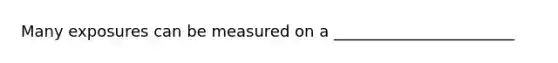 Many exposures can be measured on a _______________________