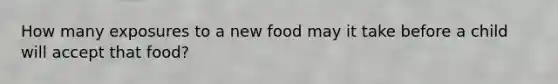 How many exposures to a new food may it take before a child will accept that food?