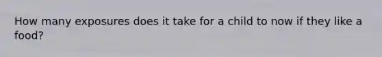 How many exposures does it take for a child to now if they like a food?