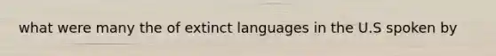 what were many the of extinct languages in the U.S spoken by