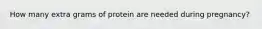 How many extra grams of protein are needed during pregnancy?