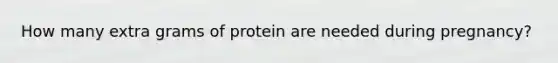 How many extra grams of protein are needed during pregnancy?