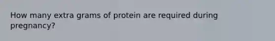 How many extra grams of protein are required during pregnancy?