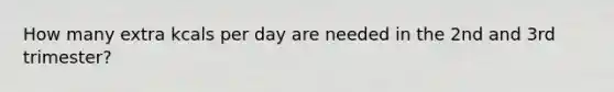 How many extra kcals per day are needed in the 2nd and 3rd trimester?