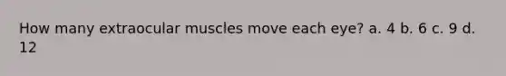 How many extraocular muscles move each eye? a. 4 b. 6 c. 9 d. 12