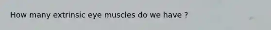 How many extrinsic eye muscles do we have ?