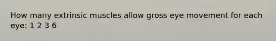 How many extrinsic muscles allow gross eye movement for each eye: 1 2 3 6