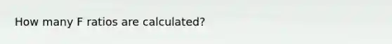 How many F ratios are calculated?