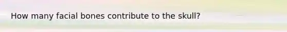 How many facial bones contribute to the skull?