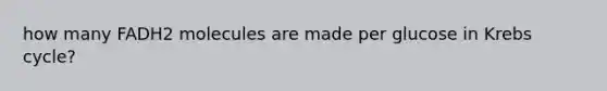 how many FADH2 molecules are made per glucose in Krebs cycle?