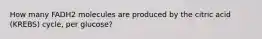 How many FADH2 molecules are produced by the citric acid (KREBS) cycle, per glucose?