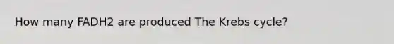 How many FADH2 are produced The <a href='https://www.questionai.com/knowledge/kqfW58SNl2-krebs-cycle' class='anchor-knowledge'>krebs cycle</a>?