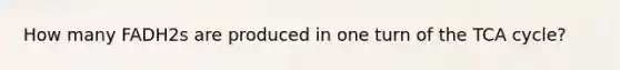 How many FADH2s are produced in one turn of the TCA cycle?