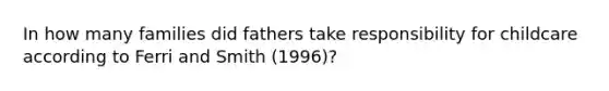 In how many families did fathers take responsibility for childcare according to Ferri and Smith (1996)?