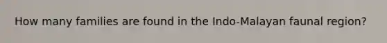 How many families are found in the Indo-Malayan faunal region?